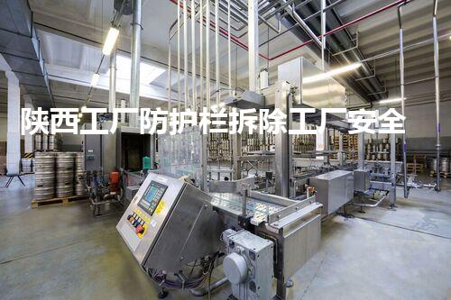 陕西工厂防护栏拆除工厂安全隐患大揭秘与拆除策略探讨